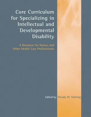 Curriculum de bază pentru specializarea în dizabilități intelectuale și de dezvoltare: O resursă pentru asistenți și alți profesioniști din domeniul sănătății: O resursă pentru - Core Curriculum for Specializing in Intellectual and Developmental Disability: A Resource for Nurses and Other Health Care Professionals: A Resource f