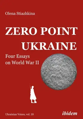 Punctul zero Ucraina: Patru eseuri despre Al Doilea Război Mondial - Zero Point Ukraine: Four Essays on World War II