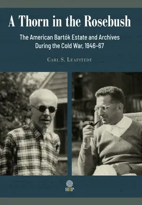 A Thorn in the Rosebush. Averea și arhivele Bartk americane în timpul Războiului Rece, 1946-67 - A Thorn in the Rosebush. The American Bartk Estate and Archives During the Cold War, 1946-67