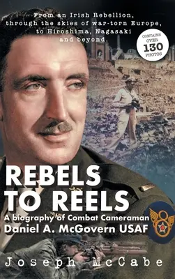 Rebels to Reels: O biografie a cameramanului de luptă Daniel A. McGovern USAF - Rebels to Reels: A biography of Combat Cameraman Daniel A. McGovern USAF