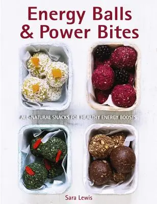 Energy Balls & Power Bites: Gustări complet naturale pentru un plus de energie sănătoasă - Energy Balls & Power Bites: All-Natural Snacks for Healthy Energy Boosts