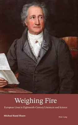 Cântărind focul; Vieți europene în literatura și știința secolului al XVIII-lea - Weighing Fire; European Lives in Eighteenth-Century Literature and Science