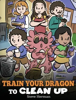 Antrenează-ți dragonul să facă curățenie: A Story to Teach Kids to Clean Up Their Own Messes and Pick Up After Themselves - Train Your Dragon to Clean Up: A Story to Teach Kids to Clean Up Their Own Messes and Pick Up After Themselves