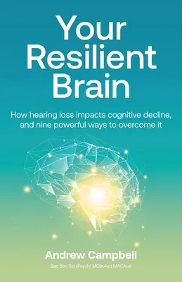 Your Resilient Brain: Cum afectează pierderea auzului declinul cognitiv și nouă modalități puternice de a-l depăși - Your Resilient Brain: How hearing loss impacts cognitive decline, and nine powerful ways to overcome it