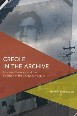 Creole în arhivă: Imagini, prezență și localizarea figurii caraibiene (Imagery, Presence and the Location of the Caribbean Figure) - Creole in the Archive: Imagery, Presence and the Location of the Caribbean Figure