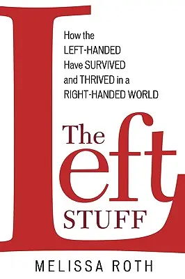 The Left Stuff: How the Left-Handed Have Survivived and Thrived in a Right-Handed World - The Left Stuff: How the Left-Handed Have Survived and Thrived in a Right-Handed World