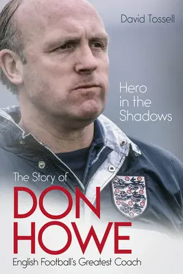 Hero in the Shadows: Viața lui Don Howe, cel mai mare antrenor al fotbalului englez - Hero in the Shadows: The Life of Don Howe, English Football's Greatest Coach