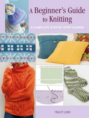 Ghidul unui începător pentru tricotat: Un curs complet pas cu pas - A Beginner's Guide to Knitting: A Complete Step-By-Step Course