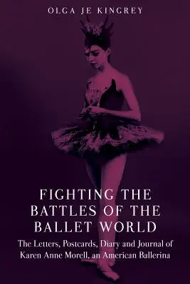 Luptând în bătăliile lumii baletului: Scrisorile, cărțile poștale, jurnalul și jurnalul lui Karen Anne Morell, o balerină americană - Fighting the Battles of the Ballet World: The Letters, Postcards, Diary and Journal of Karen Anne Morell, an American Ballerina