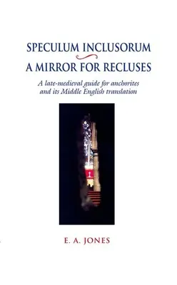 Speculum Inclusorum / A Mirror for Recluses: A Late-Medieval Guide for Anchorites and Its Middle English Translation (Un ghid din Evul Mediu târziu pentru Anchorite și traducerea sa în engleza medie) - Speculum Inclusorum / A Mirror for Recluses: A Late-Medieval Guide for Anchorites and Its Middle English Translation