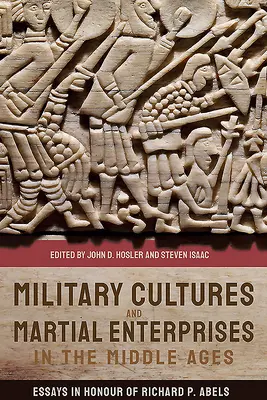 Culturi militare și întreprinderi marțiale în Evul Mediu: Eseuri în onoarea lui Richard P. Abels - Military Cultures and Martial Enterprises in the Middle Ages: Essays in Honour of Richard P. Abels