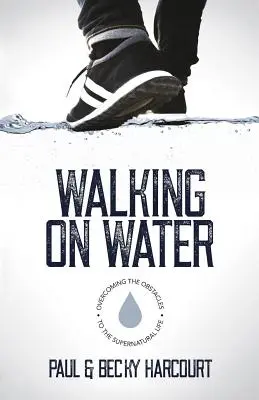 Mersul pe apă: Depășirea obstacolelor în calea vieții supranaturale - Walking on Water: Overcoming the obstacles to the supernatural life