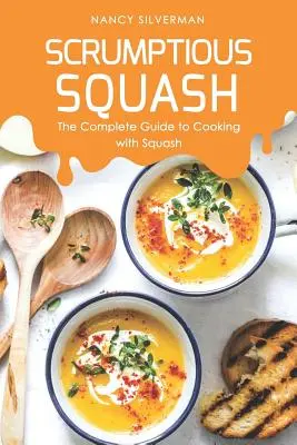 Squash Scrumptious: Ghidul complet pentru gătitul cu dovlecei - Scrumptious Squash: The Complete Guide to Cooking with Squash