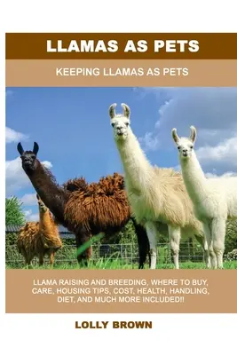 Llamas ca animale de companie: Păstrarea lamei ca animal de companie - Llamas as Pets: Keeping Llamas As Pets