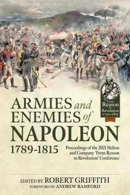 Armatele și dușmanii lui Napoleon, 1789-1815: Proceedings of the 2021 Helion and Company 'From Reason to Revolution' Conference - Armies and Enemies of Napoleon, 1789-1815: Proceedings of the 2021 Helion and Company 'From Reason to Revolution' Conference
