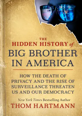 Istoria ascunsă a lui Big Brother în America: Cum moartea vieții private și ascensiunea supravegherii ne amenință pe noi și democrația noastră - The Hidden History of Big Brother in America: How the Death of Privacy and the Rise of Surveillance Threaten Us and Our Democracy