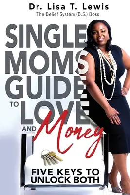 Single Moms Guide To Love And Money: Cinci chei pentru a le debloca pe amândouă - Single Moms Guide To Love And Money: Five Keys To Unlock Both