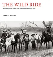 Wild Ride - A History of the North-West Mounted Police 1873-1904