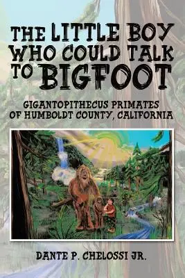 Băiețelul care putea vorbi cu Bigfoot: Primatele Gigantopithecus din comitatul Humboldt, California - The Little Boy Who Could Talk to Bigfoot: Gigantopithecus Primates of Humboldt County, California