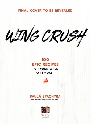 Wing Crush: 100 de rețete epice pentru grătarul sau afumătorul dvs. - Wing Crush: 100 Epic Recipes for Your Grill or Smoker