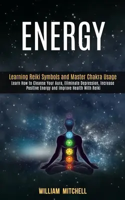 Energie: Learning Reiki Symbols and Master Chakra Usage (Învățați cum să vă curățați aura, să eliminați depresia, să creșteți positiv - Energy: Learning Reiki Symbols and Master Chakra Usage (Learn How to Cleanse Your Aura, Eliminate Depression, Increase Positiv