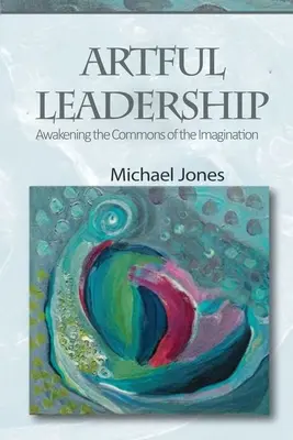 Artful Leadership: Trezirea resurselor comune ale imaginației - Artful Leadership: Awakening the Commons of the Imagination