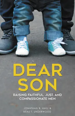 Dragul meu fiu: Creșterea bărbaților credincioși, drepți și plini de compasiune - Dear Son: Raising Faithful, Just, and Compassionate Men