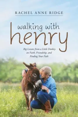 Walking with Henry: Lecții importante de la un măgăruș despre credință, prietenie și găsirea drumului - Walking with Henry: Big Lessons from a Little Donkey on Faith, Friendship, and Finding Your Path