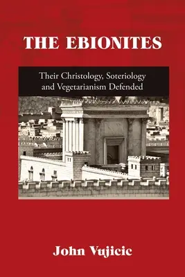 Ebioniții: Cristologia, soteriologia și vegetarianismul lor apărate - The Ebionites: Their Christology, Soteriology and Vegetarianism Defended