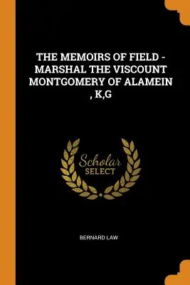 Memoriile lui Field - Mareșalul Vicontele Montgomery de Alamein, K, G - The Memoirs of Field - Marshal the Viscount Montgomery of Alamein, K, G