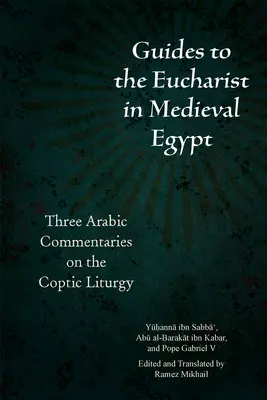 Ghiduri pentru Euharistie în Egiptul medieval: Trei comentarii arabe asupra liturghiei copte - Guides to the Eucharist in Medieval Egypt: Three Arabic Commentaries on the Coptic Liturgy