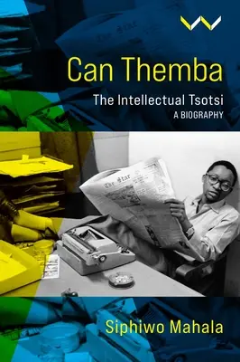 Can Themba: Crearea și distrugerea intelectualului Tsotsi, o biografie - Can Themba: The Making and Breaking of the Intellectual Tsotsi, a Biography