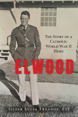 Elwood: Povestea unui erou catolic din al Doilea Război Mondial - Elwood: The Story of a Catholic World War II Hero