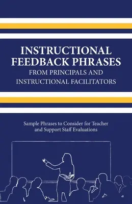 Instructional Feedback Phrases from Principals & Instructional Facilitators, Volume 1: Exemple de fraze de luat în considerare pentru evaluarea profesorilor și a personalului auxiliar - Instructional Feedback Phrases from Principals & Instructional Facilitators, Volume 1: Sample Phrases to Consider for Teacher & Support Staff Evaluati