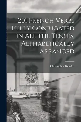 201 Verbe franceze complet conjugate în toate timpurile, aranjate alfabetic - 201 French Verbs Fully Conjugated in All the Tenses, Alphabetically Arranged