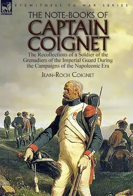 Caietele căpitanului Coignet: Amintirile unui soldat din grenadierii Gărzii Imperiale în timpul campaniilor din epoca napoleoniană-- - The Note-Books of Captain Coignet: the Recollections of a Soldier of the Grenadiers of the Imperial Guard During the Campaigns of the Napoleonic Era--