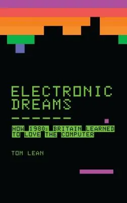 Electronic Dreams: Cum a învățat Marea Britanie a anilor 1980 să iubească computerul - Electronic Dreams: How 1980s Britain Learned to Love the Computer