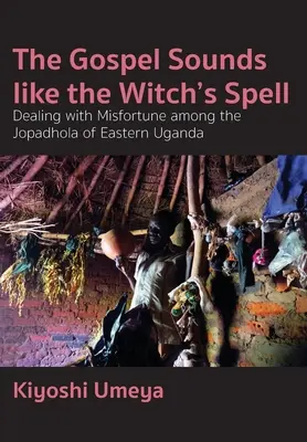 Evanghelia sună ca vraja vrăjitoarei: Confruntarea cu ghinionul printre Jopadhola din Uganda de Est - The Gospel Sounds Like the Witch's Spell: Dealing with Misfortune among the Jopadhola of Eastern Uganda