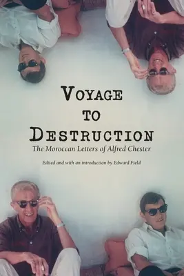 Călătorie spre distrugere: Scrisorile marocane ale lui Alfred Chester - Voyage To Destruction: The Moroccan Letters of Alfred Chester
