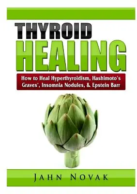 Vindecarea tiroidiană: Cum să vindeci hipertiroidismul, boala Hashimoto, boala Graves, insomnia, nodulii și Epstein Barr - Thyroid Healing: How to Heal Hyperthyroidism, Hashimoto's, Graves', Insomnia, Nodules, & Epstein Barr