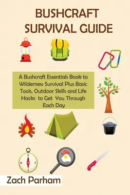 Bushcraft Survival Guide: A Bushcraft Essentials Book to Wilderness Survival Plus Basic Tools, Outdoor Skills and Life Hacks to Get You Through