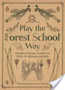 Joacă în stilul școlii forestiere: Jocuri și meșteșuguri din pădure pentru copii aventuroși - Play the Forest School Way: Woodland Games and Crafts for Adventurous Kids