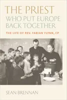 Preotul care a pus Europa la loc: The Life of Father Fabian Flynn, Cp - The Priest Who Put Europe Back Together: The Life of Father Fabian Flynn, Cp