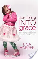 Stumbling Into Grace: Confesiunile unei femei uneori stângace din punct de vedere spiritual (Confessions of a Sometimes Spiritually Clumsy Woman) - Stumbling Into Grace: Confessions of a Sometimes Spiritually Clumsy Woman