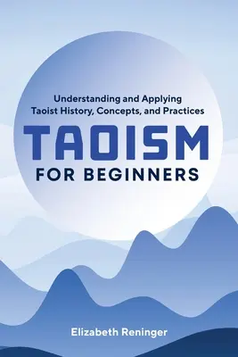Taoism pentru începători: Înțelegerea și aplicarea istoriei, conceptelor și practicilor taoiste - Taoism for Beginners: Understanding and Applying Taoist History, Concepts, and Practices
