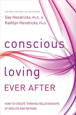 Iubirea conștientă pentru totdeauna: Cum să creezi relații înfloritoare la mijlocul vieții și după - Conscious Loving Ever After: How to Create Thriving Relationships at Midlife and Beyond
