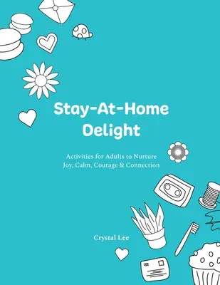 Deliciul de a sta acasă: Activități pentru adulți menite să cultive bucuria, calmul, curajul și conexiunea - Stay-At-Home Delight: Activities for Adults to Nurture Joy, Calm, Courage & Connection