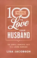100 de moduri de a-ți iubi soțul: Calea simplă și puternică către o căsnicie iubitoare - 100 Ways to Love Your Husband: The Simple, Powerful Path to a Loving Marriage