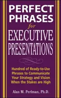 Perfect Phrases for Executive Presentations: Hundreds of Ready-To-Use Phrases to Use to Communicate Your Strategy and Vision When the Stakes Are High