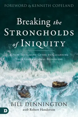 Breaking the Strongholds of Iniquity: Un ghid nou testamentar pentru curățarea liniei tale de sânge generaționale - Breaking the Strongholds of Iniquity: A New Testament Guide to Cleansing Your Generational Bloodline